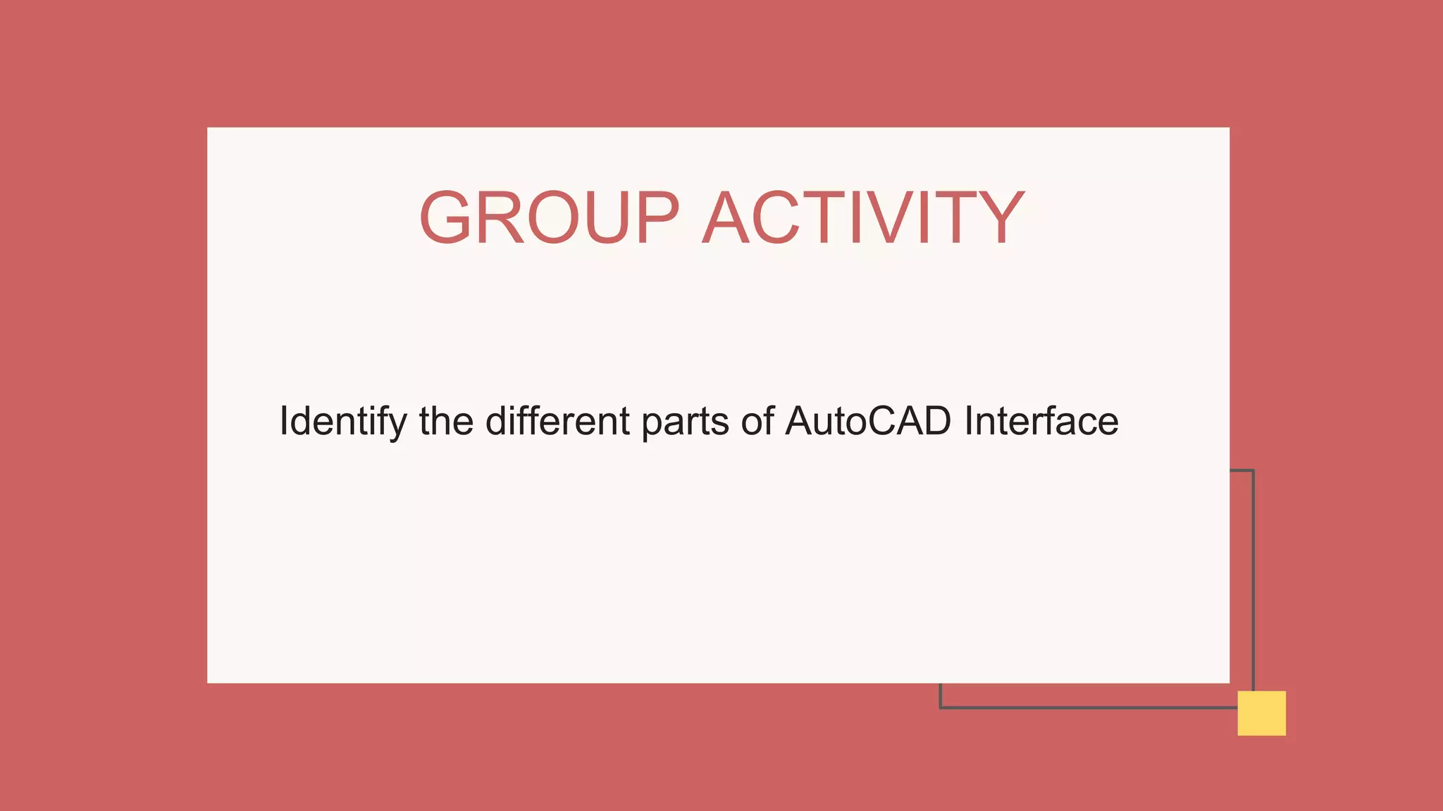 Identify the different parts of AutoCAD Interface
GROUP ACTIVITY
 