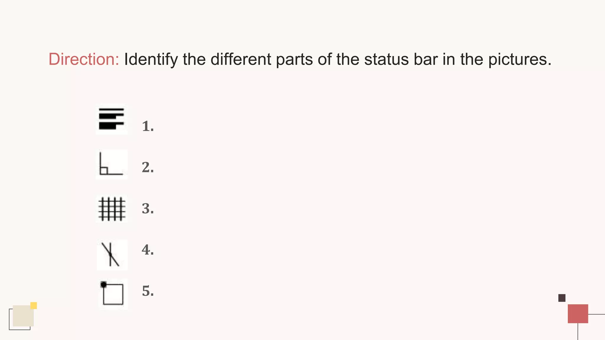Direction: Identify the different parts of the status bar in the pictures.
1.
2.
3.
4.
5.
 