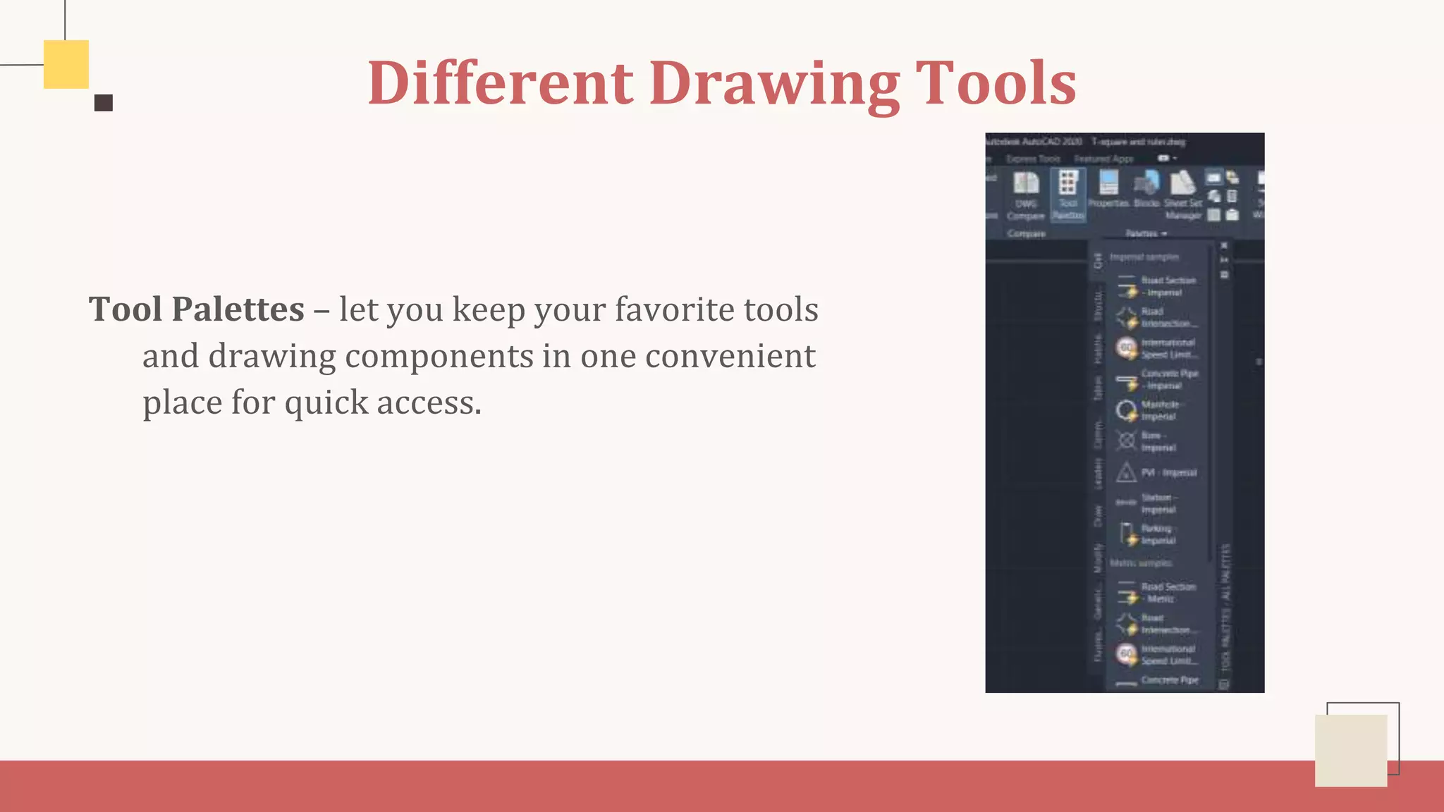 Different Drawing Tools
Tool Palettes – let you keep your favorite tools
and drawing components in one convenient
place for quick access.
 