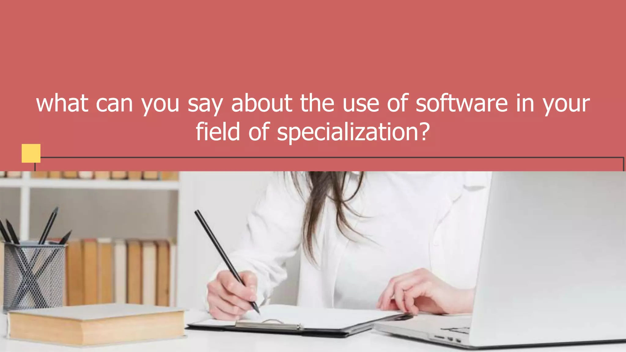 what can you say about the use of software in your
field of specialization?
 