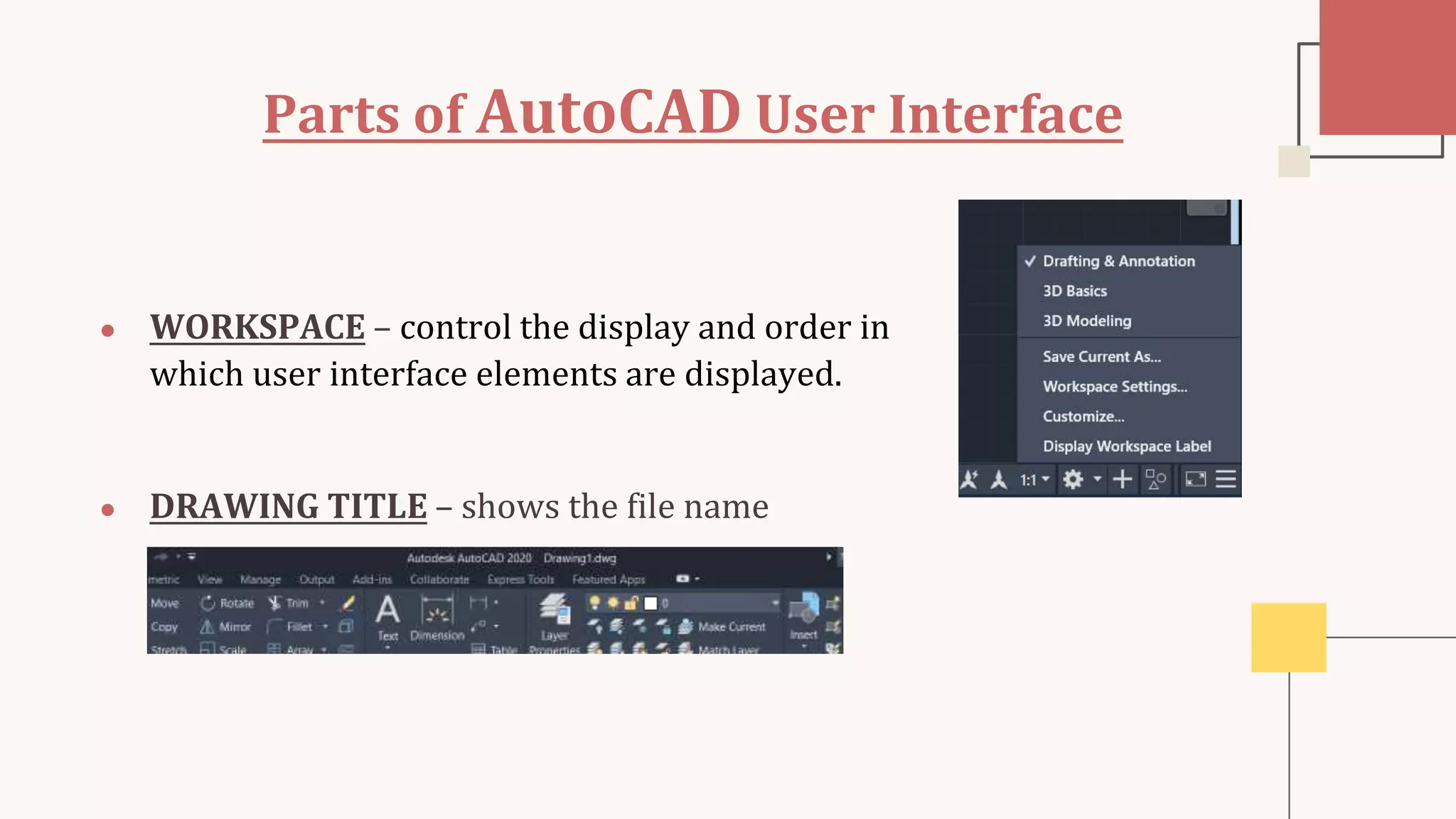Parts of AutoCAD User Interface
● WORKSPACE – control the display and order in
which user interface elements are displayed.
● DRAWING TITLE – shows the file name
 