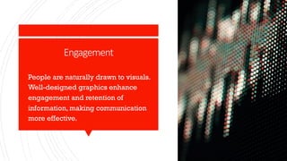 Engagement
§ People are naturally drawn to visuals.
Well-designed graphics enhance
engagement and retention of
information, making communication
more effective.
 