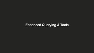 Enhanced Querying & Tools
 