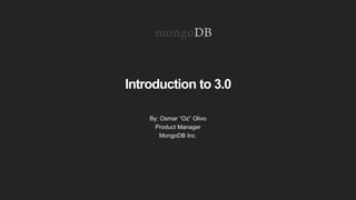 Introduction to 3.0
By: Osmar “Oz” Olivo
Product Manager
MongoDB Inc.
 