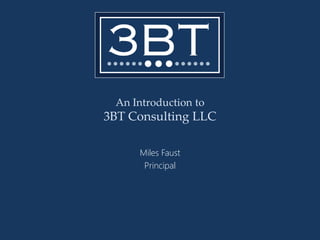 An Introduction to
3BT Consulting LLC

     Miles Faust
      Principal
 