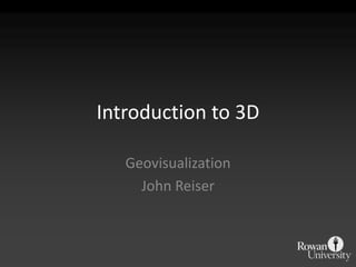 Introduction to 3D

   Geovisualization
     John Reiser
 