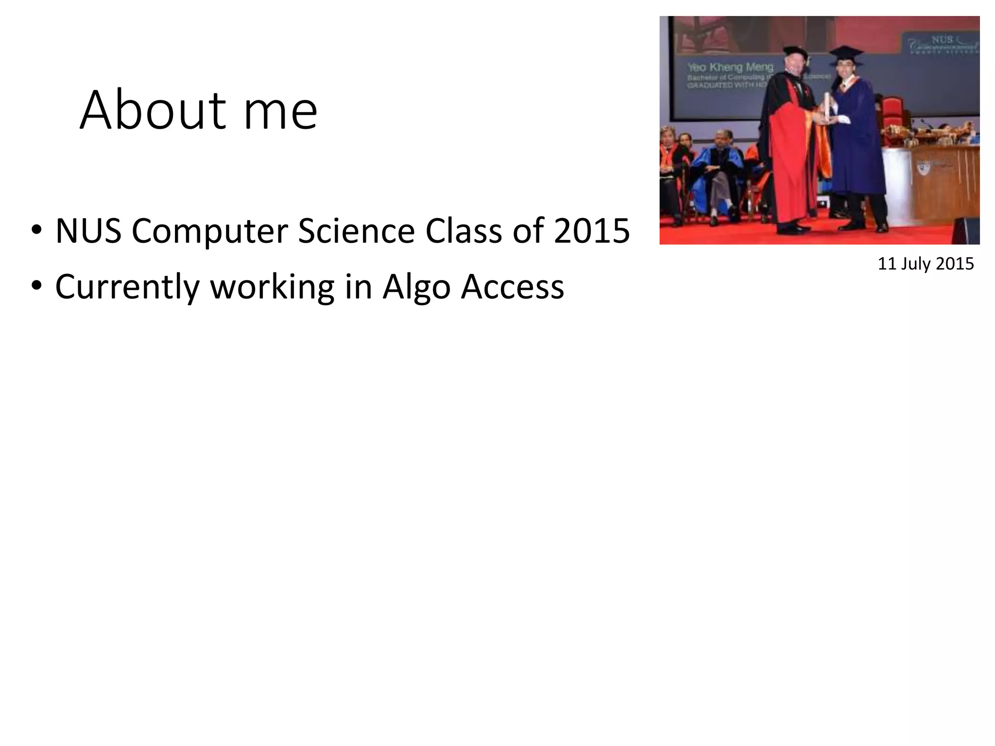 About me
&bull; NUS Computer Science Class of 2015
&bull; Currently working in Algo Access
11 July 2015
 