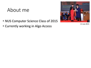 About me
• NUS Computer Science Class of 2015
• Currently working in Algo Access
11 July 2015
 