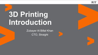 Zubayer Al Billal Khan
CTO, Straight
3D Printing
Introduction
 