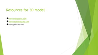 Resources for 3D model
www.thingiverse.com
www.myminifactory.com
www.grabcad.com
 