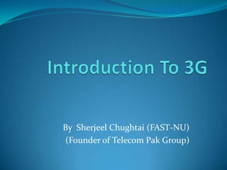 Introduction To 3G By  SherjeelChughtai (FAST-NU) (Founder of Telecom Pak Group) 