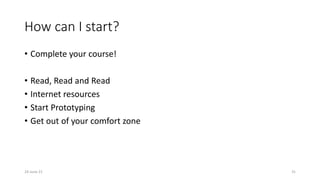 How can I start?
• Complete your course!
• Read, Read and Read
• Internet resources
• Start Prototyping
• Get out of your comfort zone
24-June-21 31
 