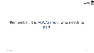 Remember, It is ALWAYS You, who needs to
start.
24-June-21 32
 