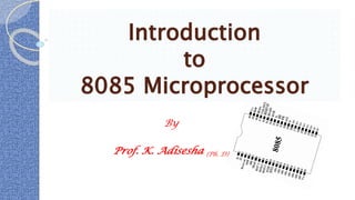 Introduction
to
8085 Microprocessor
By
Prof. K. Adisesha (Ph. D)
 