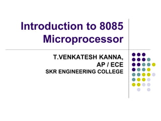 Introduction to 8085
Microprocessor
T.VENKATESH KANNA,
AP / ECE
SKR ENGINEERING COLLEGE
 