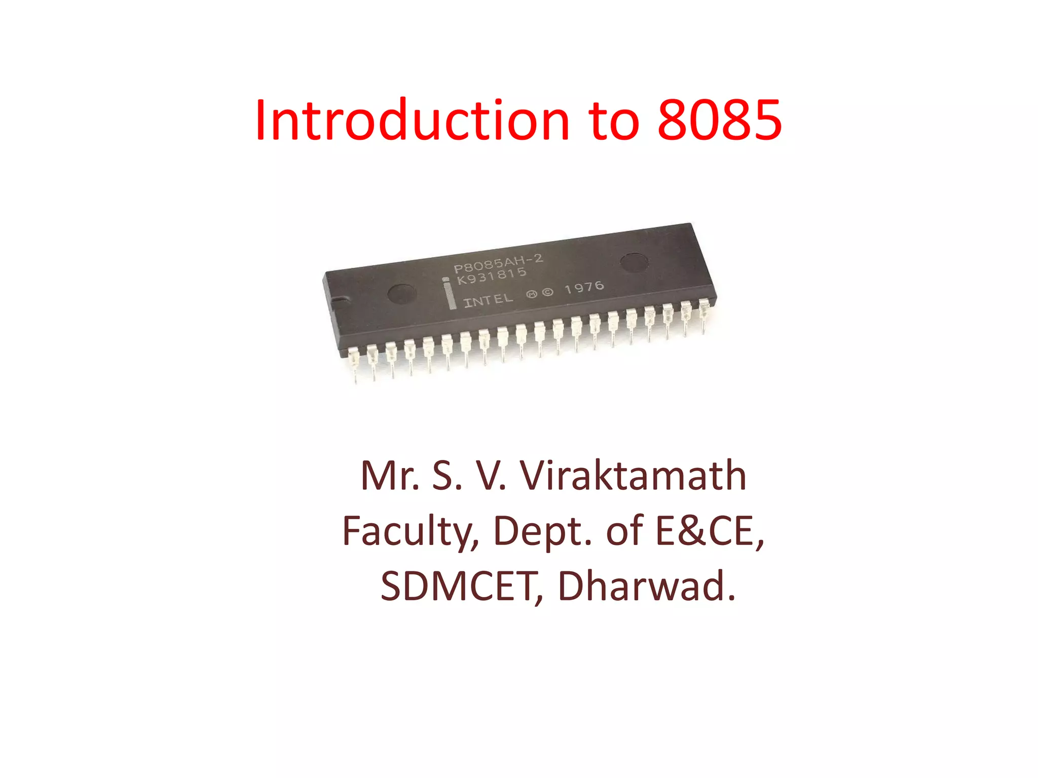 Introduction to 8085
Mr. S. V. Viraktamath
Faculty, Dept. of E&CE,
SDMCET, Dharwad.
 