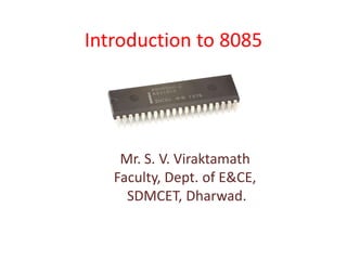 Introduction to 8085
Mr. S. V. Viraktamath
Faculty, Dept. of E&CE,
SDMCET, Dharwad.
 