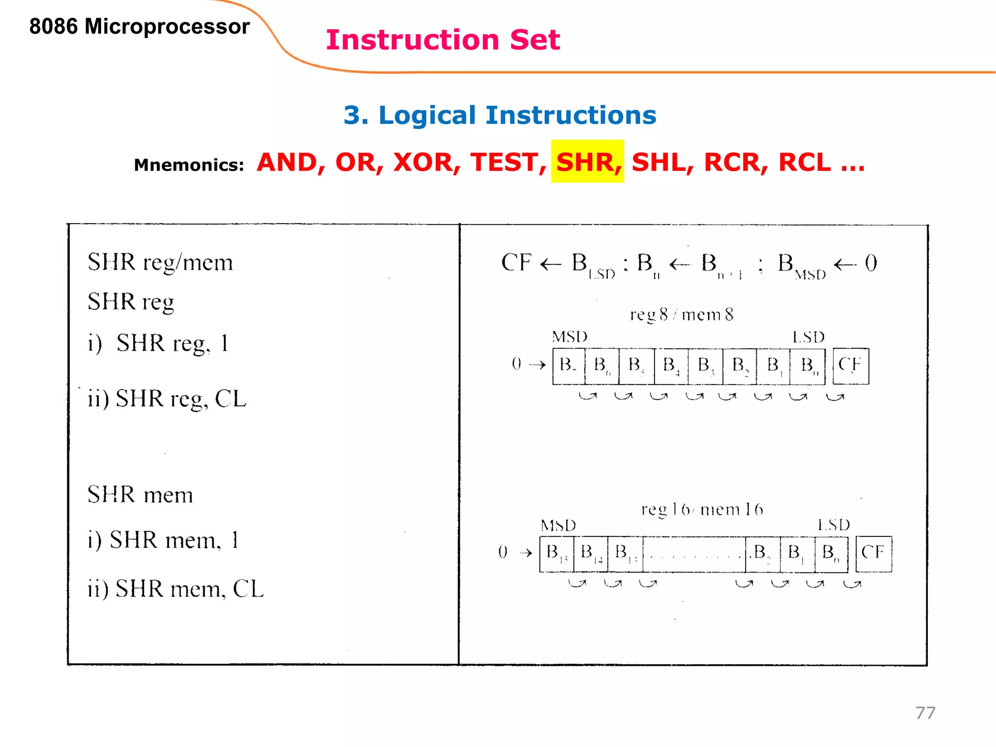 3. Logical Instructions
Instruction Set
77
8086 Microprocessor
Mnemonics: AND, OR, XOR, TEST, SHR, SHL, RCR, RCL …
 