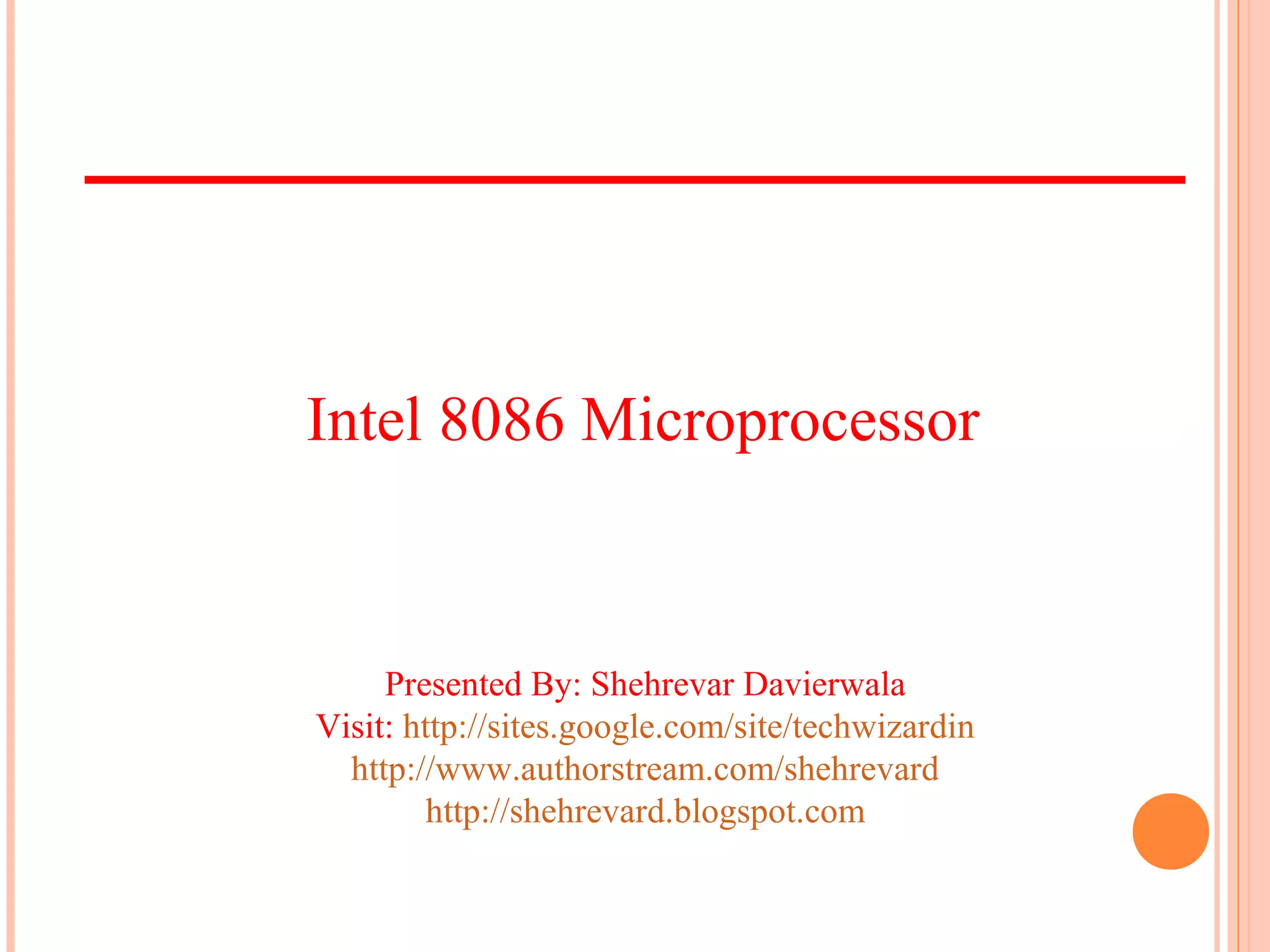 Presented By: Shehrevar Davierwala
Visit: http://sites.google.com/site/techwizardin
http://www.authorstream.com/shehrevard
http://shehrevard.blogspot.com
Intel 8086 Microprocessor
 