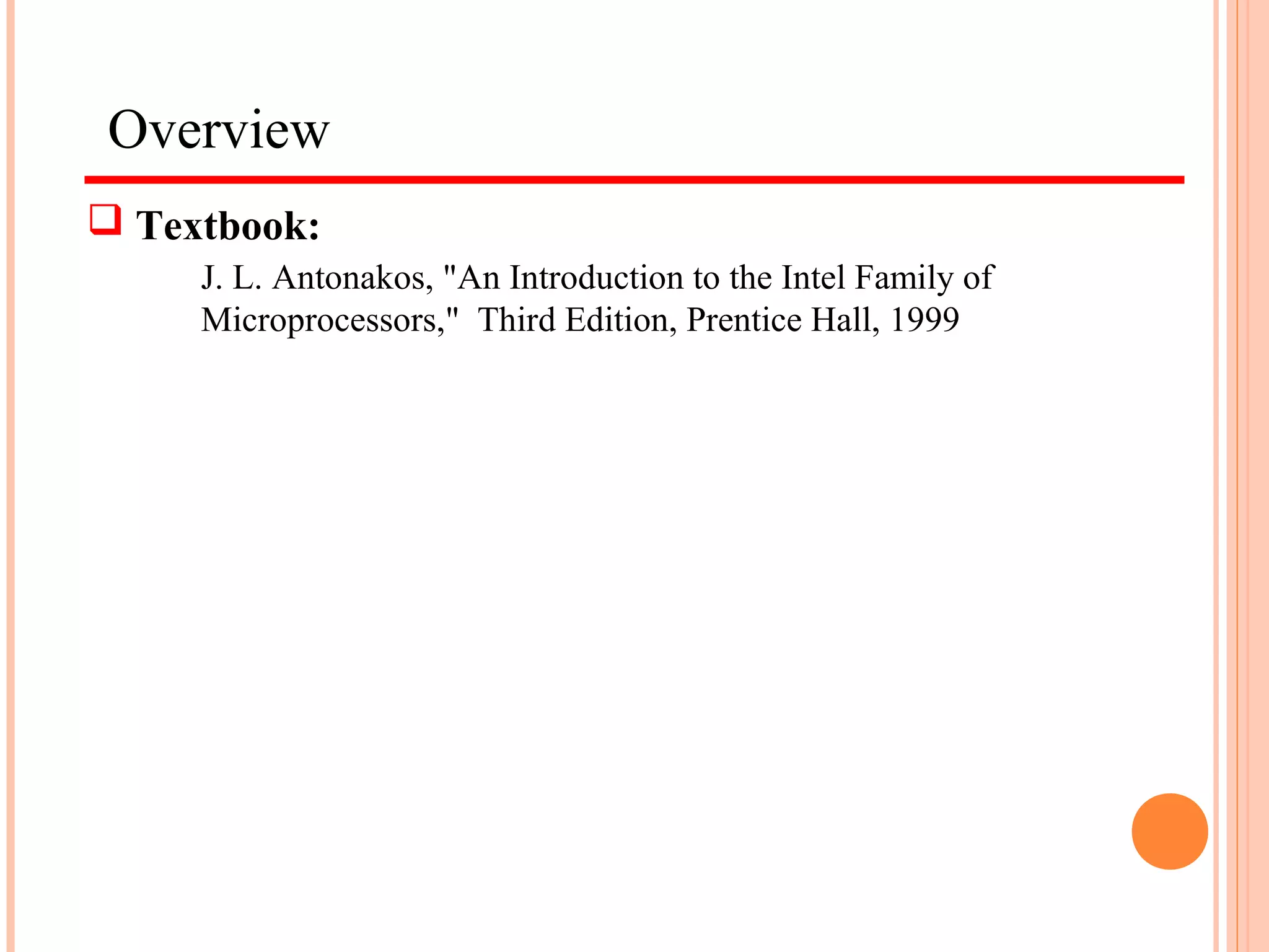 Overview
 Textbook:
J. L. Antonakos, "An Introduction to the Intel Family of
Microprocessors," Third Edition, Prentice Hall, 1999
 
