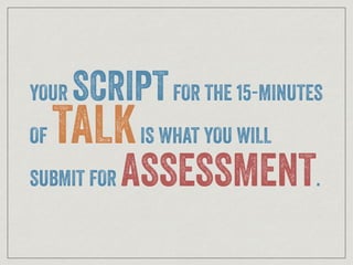 YOUR SCRIPTFOR THE 15-MINUTES
OF TALKIS WHAT YOU WILL
SUBMIT FOR ASSESSMENT.
 