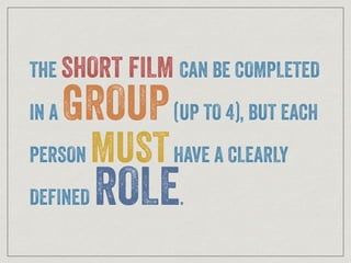 THE SHORT FILM CAN BE COMPLETED
IN A GROUP(UP TO 4), BUT EACH
PERSON MUSTHAVE A CLEARLY
DEFINED ROLE.
 