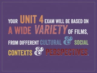 YOUR UNIT 4EXAM WILL BE BASED ON
A WIDE VARIETYOF FILMS,
FROM DIFFERENT CULTURAL OSOCIAL
CONTEXTS OPERSPECTIVES.
 