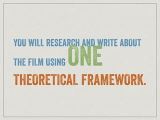YOU WILL RESEARCH AND WRITE ABOUT
THE FILM USING ONE
THEORETICAL FRAMEWORK.
 