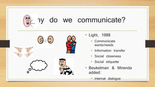 Why do we communicate?
• Light, 1988
• Communicate
wants/needs
• Information transfer
• Social closeness
• Social etiquette
• Beukelman & Mirenda
added:
• internal dialogue
 