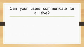 Can your users communicate for
all five?
 