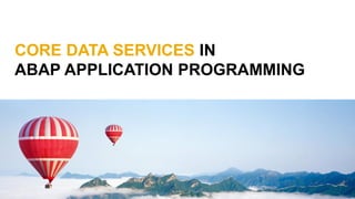 CORE DATA SERVICES IN
ABAP APPLICATION PROGRAMMING
 