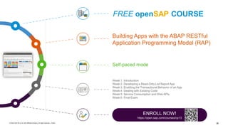 36
© 2022 SAP SE or an SAP affiliate company. All rights reserved. | Public
FREE openSAP COURSE
ENROLL NOW!
https://open.sap.com/courses/cp13
Building Apps with the ABAP RESTful
Application Programming Model (RAP)
Self-paced mode
Week 1: Introduction
Week 2: Developing a Read-Only List Report App
Week 3: Enabling the Transactional Behavior of an App
Week 4: Dealing with Existing Code
Week 5: Service Consumption and Web APIs
Week 6: Final Exam
 