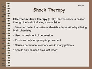 41 of 53
Electroconvulsive Therapy (ECT): Electric shock is passed
through the brain inducing a convulsion.
• Based on bel...