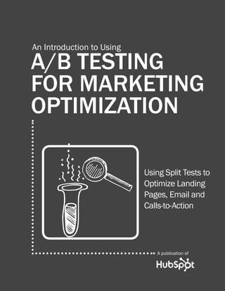 An Introduction to Using

a/B Testing
for marketing
optimization

                           Using Split Tests to
                           Optimize Landing
                           Pages, Email and
                           Calls-to-Action




                               A publication of
 