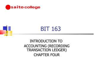 BIT 163 INTRODUCTION TO  ACCOUNTING (RECORDING TRANSACTION LEDGER) CHAPTER FOUR 