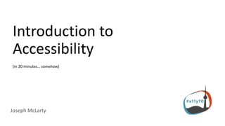 Introduction to
Accessibility
Joseph McLarty
(in 20 minutes… somehow)
 