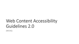 Web Content Accessibility
Guidelines 2.0
(WCAG)
 