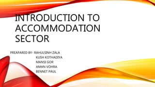 INTRODUCTION TO
ACCOMMODATION
SECTOR
PREAPARED BY- RAHULSINH ZALA
KUSH KOTHADIYA
MANSI GOR
AMAN VOHRA
BENNET PAUL
 