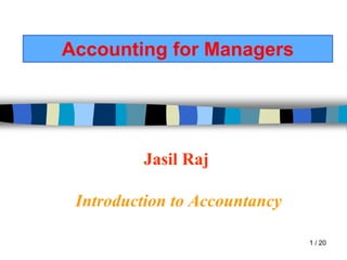 1 / 20
Jasil Raj
Introduction to Accountancy
Accounting for Managers
 