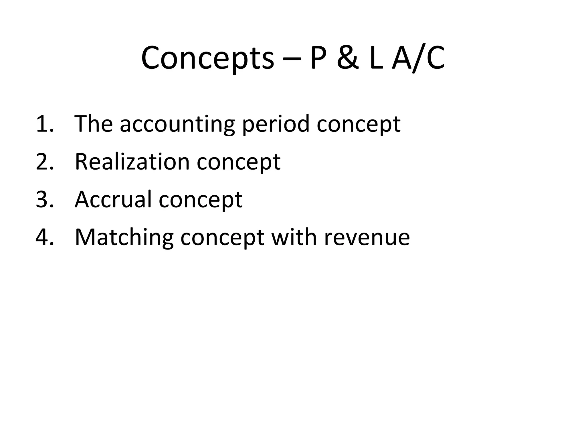 Concepts – P & L A/C
1. The accounting period concept
2. Realization concept
3. Accrual concept
4. Matching concept with revenue
 