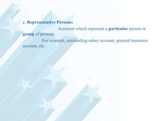 c. Representative Persons:
Accounts which represent a particular person or
group of persons.
For example, outstanding salary account, prepaid insurance
account, etc.

 