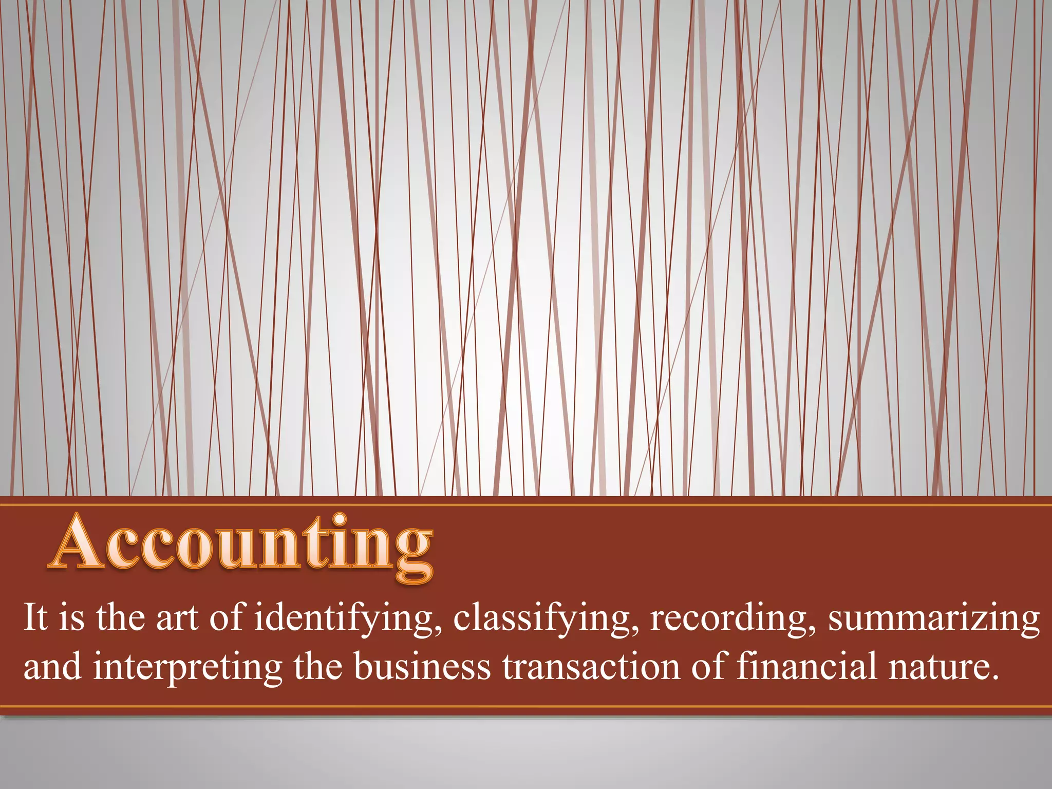 It is the art of identifying, classifying, recording, summarizing
and interpreting the business transaction of financial nature.

 