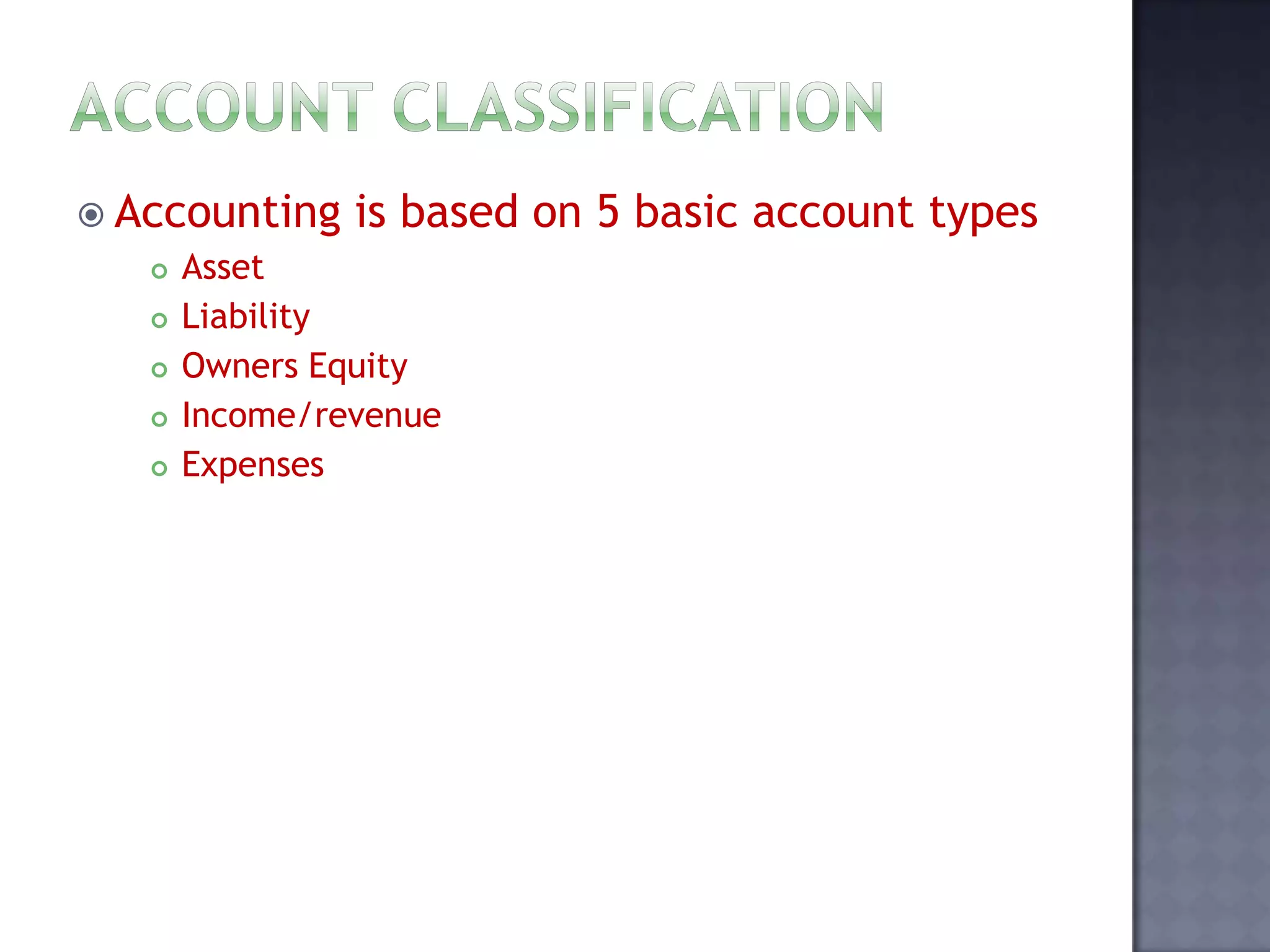  Accounting is based on 5 basic account types
 Asset
 Liability
 Owners Equity
 Income/revenue
 Expenses
 