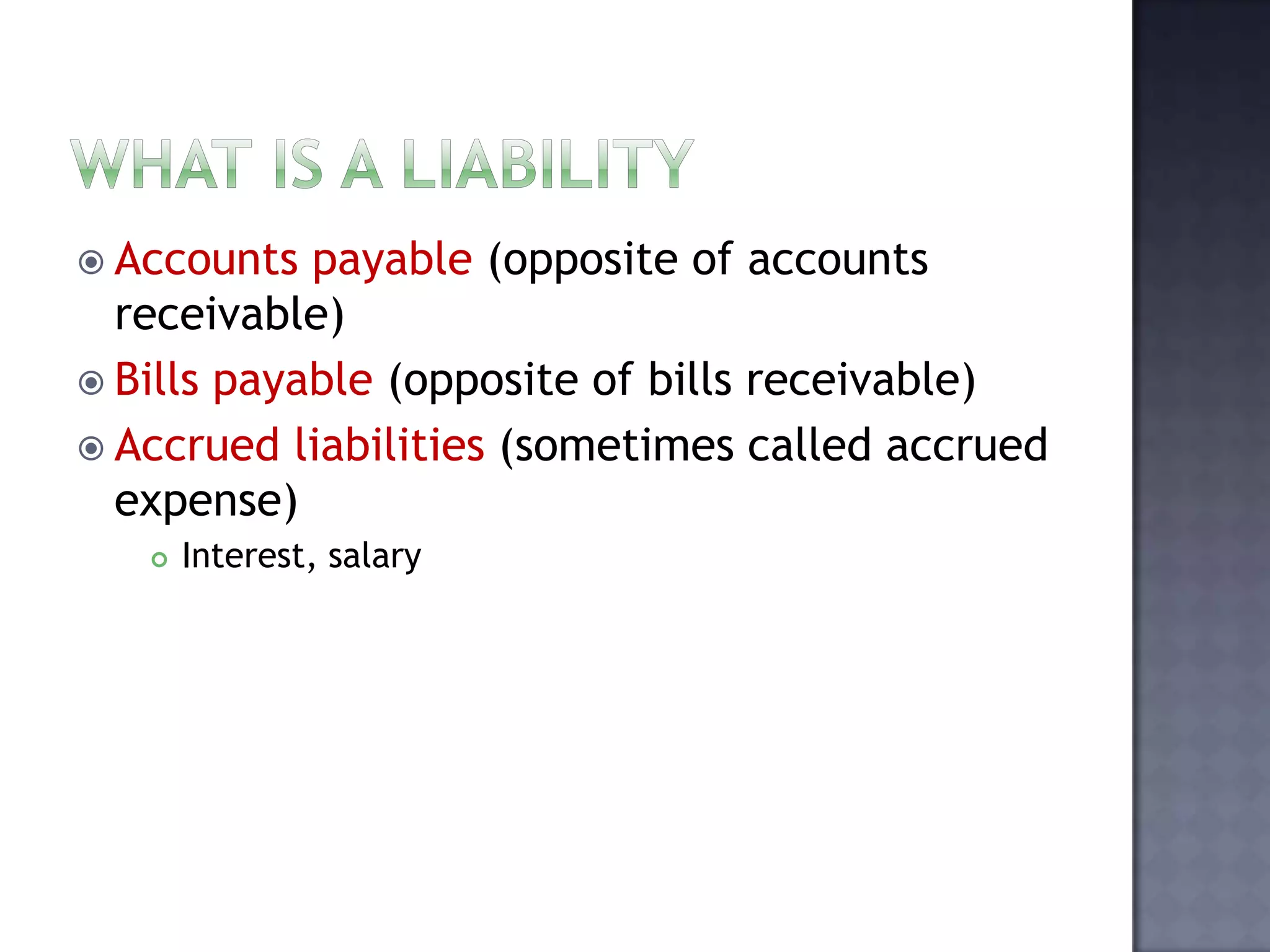  Accounts payable (opposite of accounts
receivable)
 Bills payable (opposite of bills receivable)
 Accrued liabilities (sometimes called accrued
expense)
 Interest, salary
 