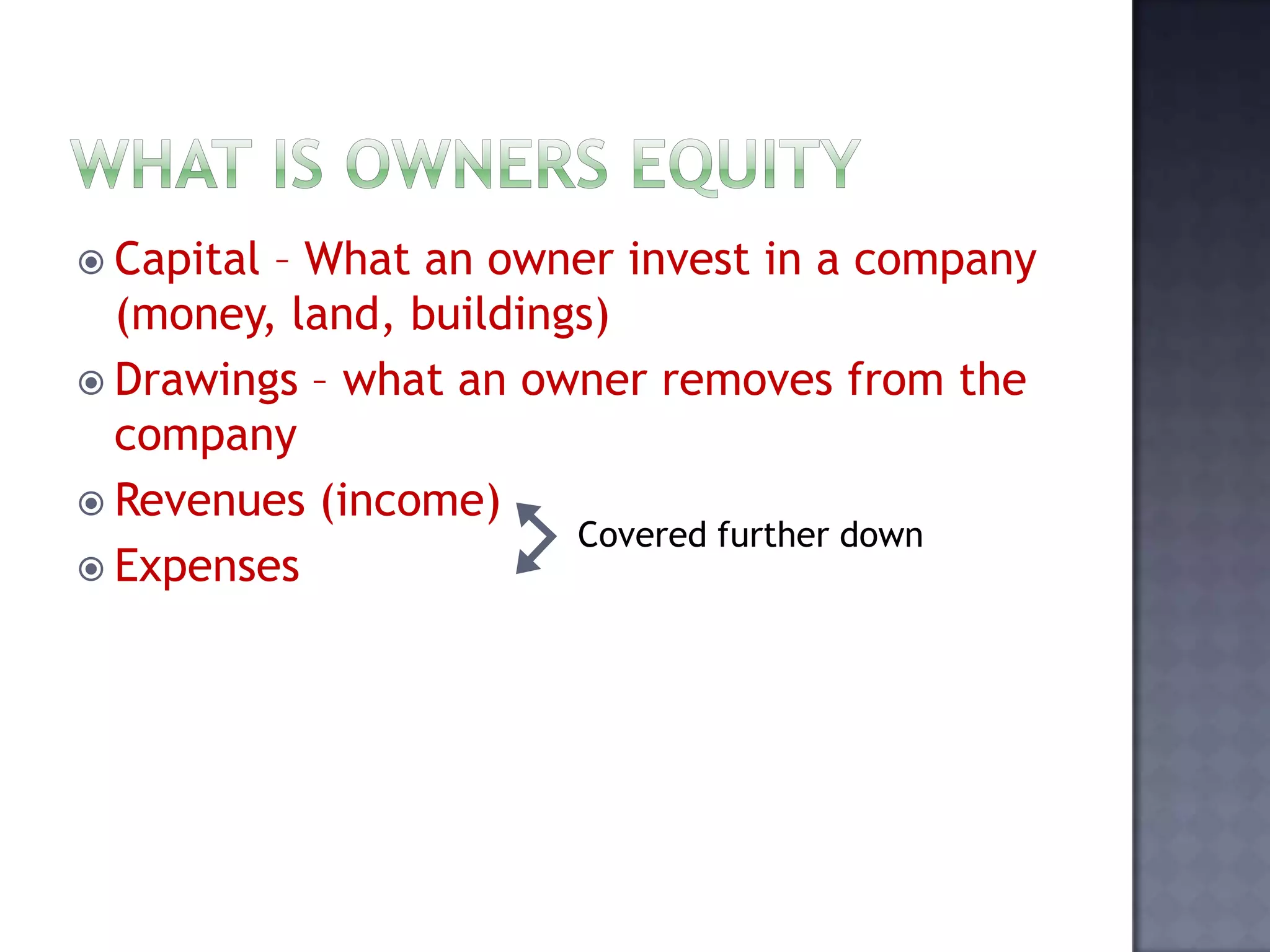  Capital – What an owner invest in a company
(money, land, buildings)
 Drawings – what an owner removes from the
company
 Revenues (income)
 Expenses
Covered further down
 