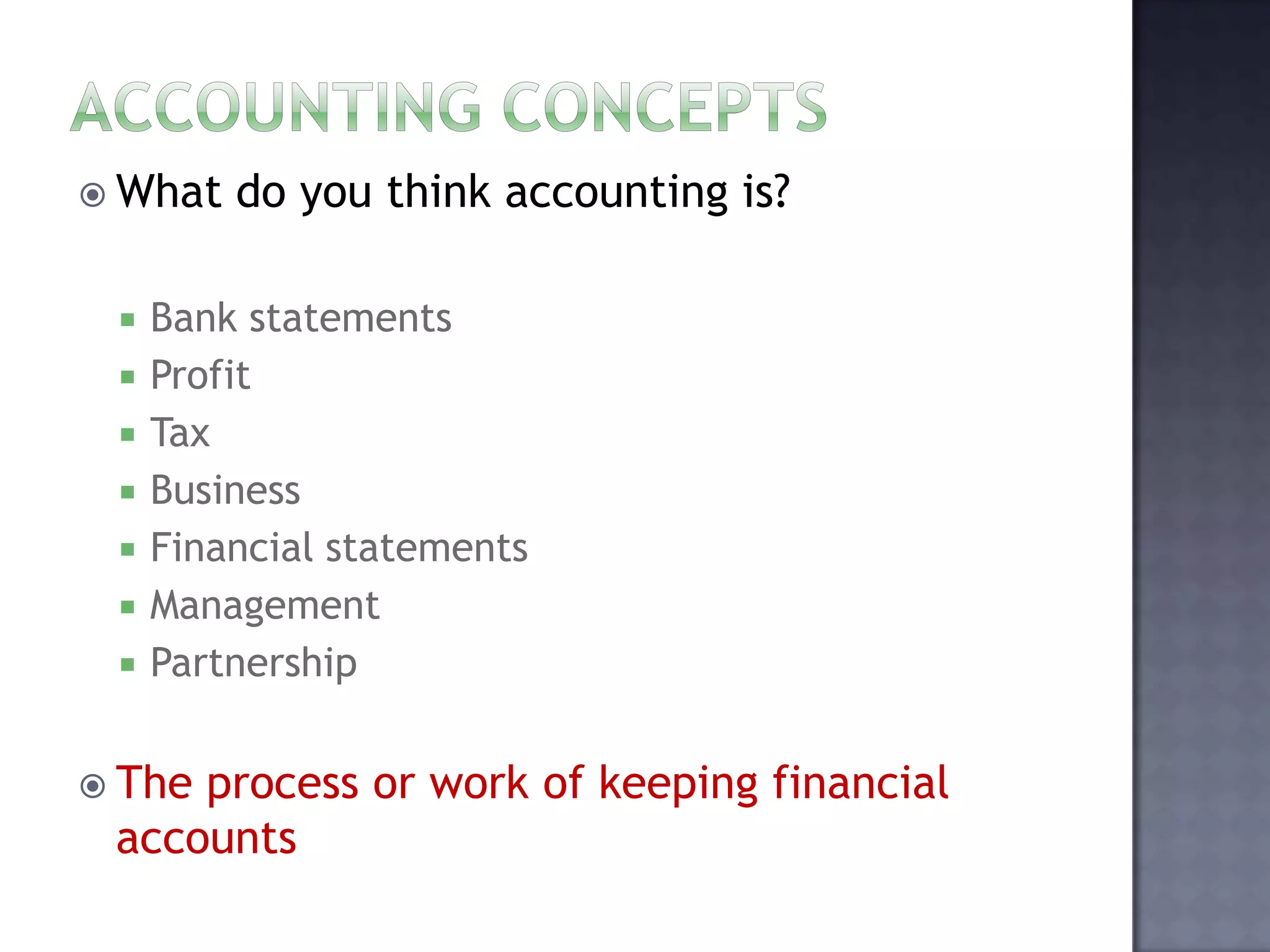  What do you think accounting is?
 Bank statements
 Profit
 Tax
 Business
 Financial statements
 Management
 Partnership
 The process or work of keeping financial
accounts
 
