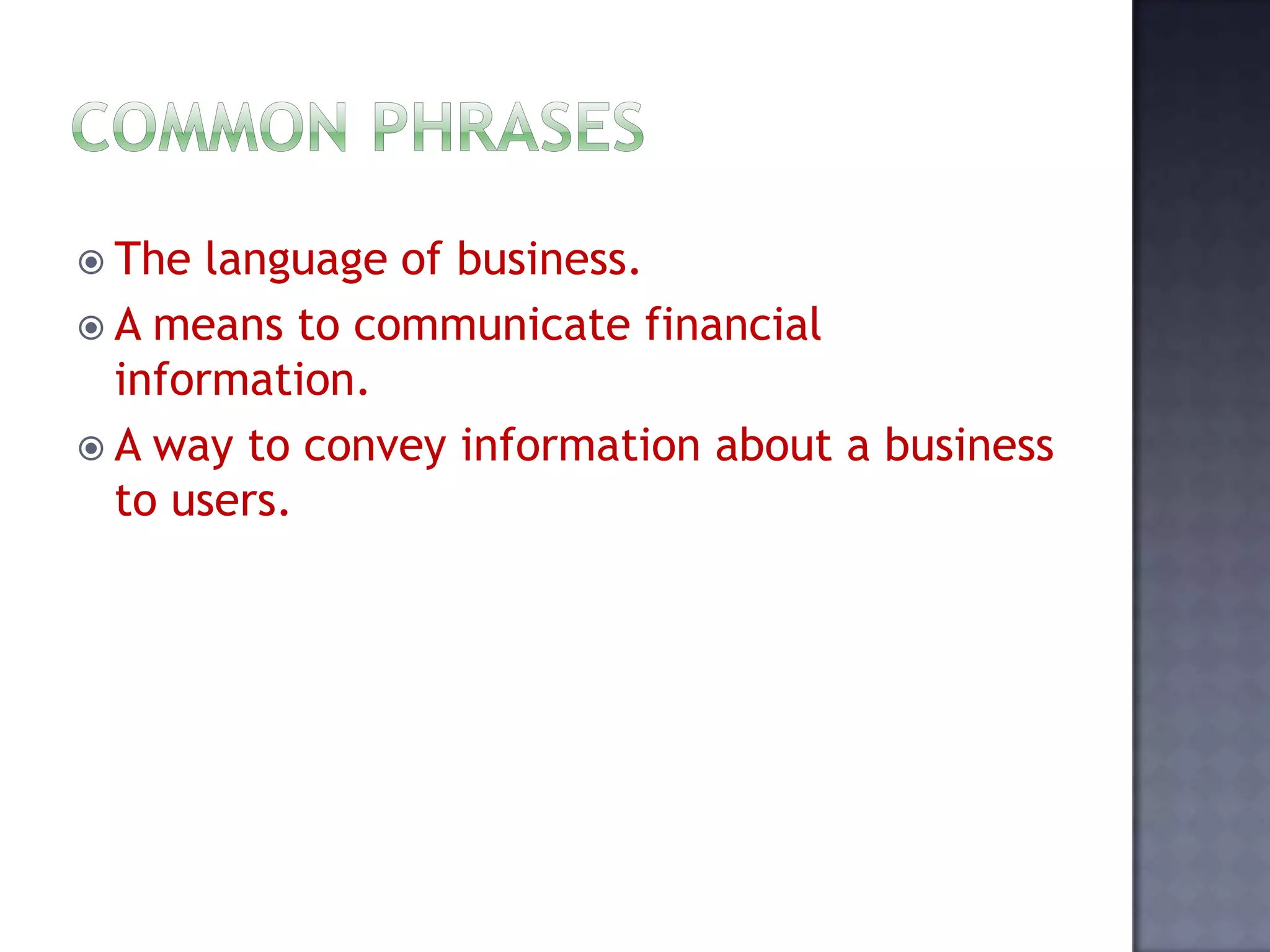  The language of business.
 A means to communicate financial
information.
 A way to convey information about a business
to users.
 