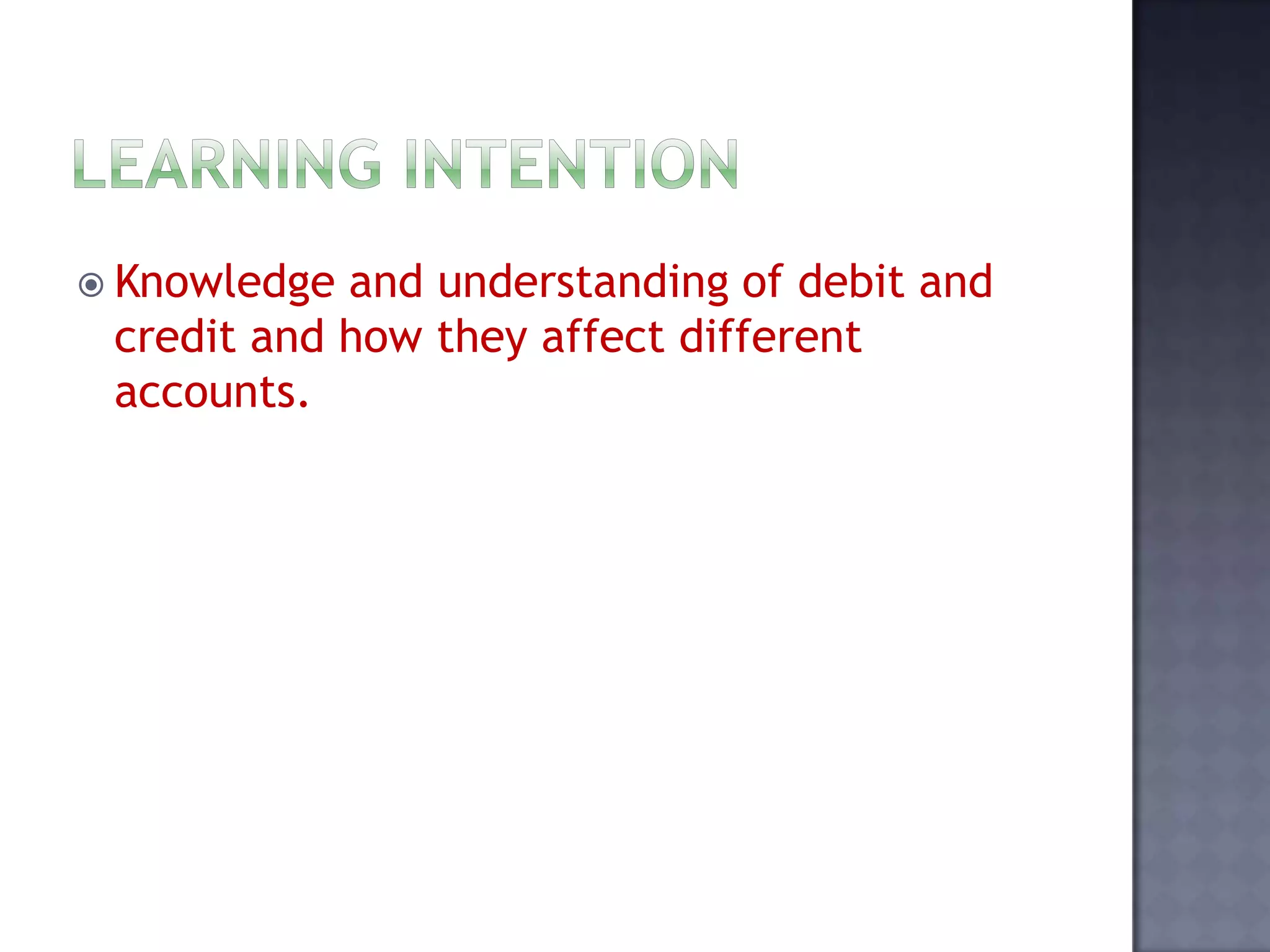  Knowledge and understanding of debit and
credit and how they affect different
accounts.
 