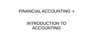 FINANCIAL ACCOUNTING -I
INTRODUCTION TO
ACCOUNTING
 