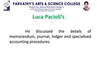 Luca Pacioli’s
He discussed the details of
memorandum, journal, ledger and specialised
accounting procedures.
 